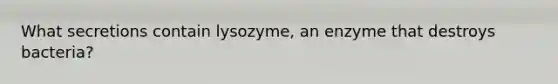 What secretions contain lysozyme, an enzyme that destroys bacteria?