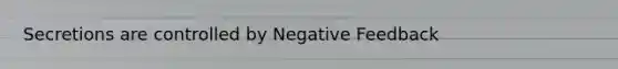 Secretions are controlled by Negative Feedback