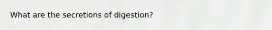 What are the secretions of digestion?