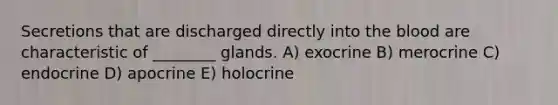 Secretions that are discharged directly into <a href='https://www.questionai.com/knowledge/k7oXMfj7lk-the-blood' class='anchor-knowledge'>the blood</a> are characteristic of ________ glands. A) exocrine B) merocrine C) endocrine D) apocrine E) holocrine