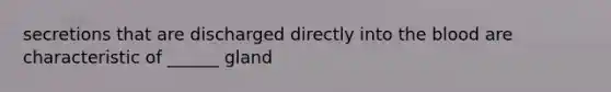 secretions that are discharged directly into the blood are characteristic of ______ gland