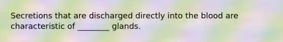 Secretions that are discharged directly into the blood are characteristic of ________ glands.