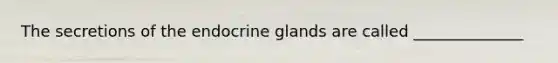 The secretions of the endocrine glands are called ______________