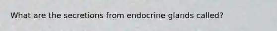 What are the secretions from endocrine glands called?