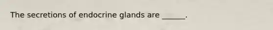 The secretions of endocrine glands are ______.