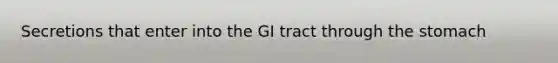 Secretions that enter into the GI tract through the stomach