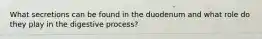 What secretions can be found in the duodenum and what role do they play in the digestive process?