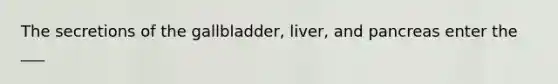 The secretions of the gallbladder, liver, and pancreas enter the ___