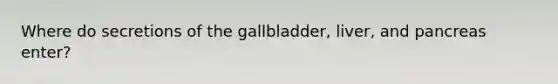 Where do secretions of the gallbladder, liver, and pancreas enter?