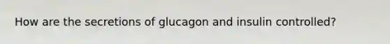 How are the secretions of glucagon and insulin controlled?