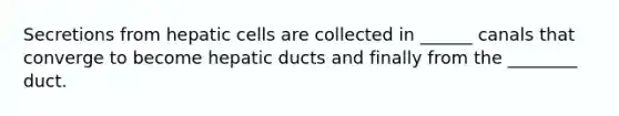 Secretions from hepatic cells are collected in ______ canals that converge to become hepatic ducts and finally from the ________ duct.