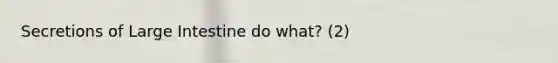 Secretions of Large Intestine do what? (2)