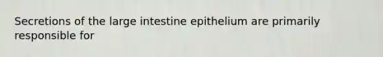 Secretions of the large intestine epithelium are primarily responsible for