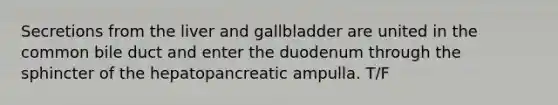 Secretions from the liver and gallbladder are united in the common bile duct and enter the duodenum through the sphincter of the hepatopancreatic ampulla. T/F