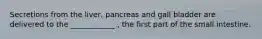 Secretions from the liver, pancreas and gall bladder are delivered to the ____________ , the first part of the small intestine.