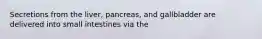 Secretions from the liver, pancreas, and gallbladder are delivered into small intestines via the