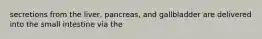 secretions from the liver, pancreas, and gallbladder are delivered into the small intestine via the