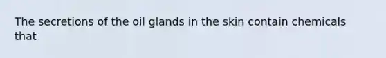 The secretions of the oil glands in the skin contain chemicals that