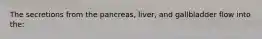 The secretions from the pancreas, liver, and gallbladder flow into the: