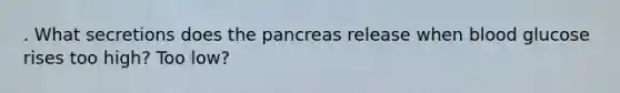 . What secretions does the pancreas release when blood glucose rises too high? Too low?