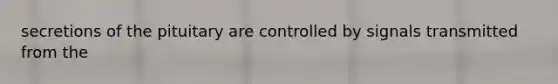 secretions of the pituitary are controlled by signals transmitted from the