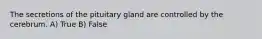 The secretions of the pituitary gland are controlled by the cerebrum. A) True B) False
