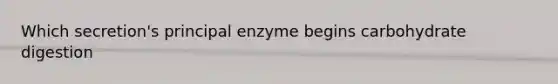 Which secretion's principal enzyme begins carbohydrate digestion