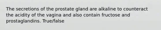 The secretions of the prostate gland are alkaline to counteract the acidity of the vagina and also contain fructose and prostaglandins. True/false