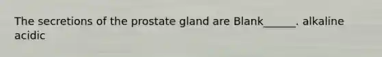 The secretions of the prostate gland are Blank______. alkaline acidic
