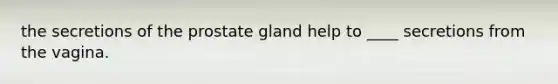 the secretions of the prostate gland help to ____ secretions from the vagina.