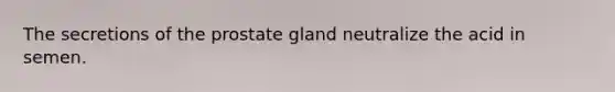 The secretions of the prostate gland neutralize the acid in semen.