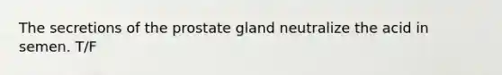 The secretions of the prostate gland neutralize the acid in semen. T/F