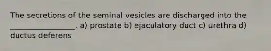 The secretions of the seminal vesicles are discharged into the _________________. a) prostate b) ejaculatory duct c) urethra d) ductus deferens