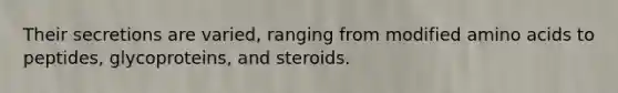 Their secretions are varied, ranging from modified amino acids to peptides, glycoproteins, and steroids.