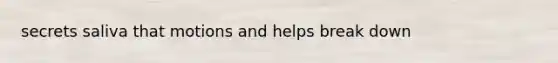 secrets saliva that motions and helps break down
