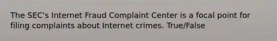 The SEC's Internet Fraud Complaint Center is a focal point for filing complaints about Internet crimes. True/False