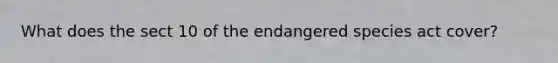 What does the sect 10 of the endangered species act cover?