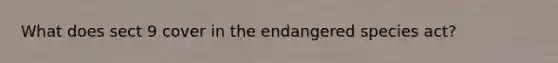 What does sect 9 cover in the endangered species act?