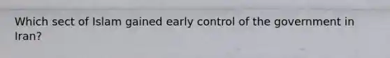 Which sect of Islam gained early control of the government in Iran?