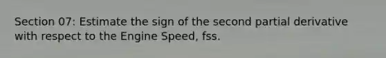 Section 07: Estimate the sign of the second partial derivative with respect to the Engine Speed, fss.