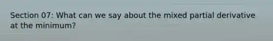 Section 07: What can we say about the mixed partial derivative at the minimum?
