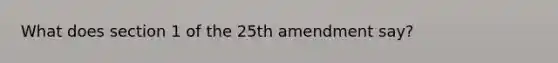 What does section 1 of the 25th amendment say?