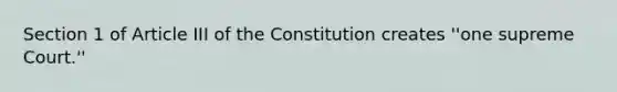 Section 1 of Article III of the Constitution creates ''one supreme Court.''