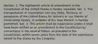 Section. 1. The eighteenth article of amendment to the Constitution of the United States is hereby repealed. Sec. 2. The transportation or importation into any State, Territory, or possession of the United States for delivery or use therein of intoxicating liquors, in violation of the laws thereof, is hereby prohibited. Sec. 3. This article shall be inoperative unless it shall have been ratified as an amendment to the Constitution by conventions in the several States, as provided in the Constitution, within seven years from the date of the submission hereof to the States by the Congress.