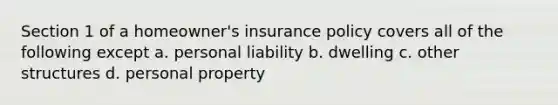 Section 1 of a homeowner's insurance policy covers all of the following except a. personal liability b. dwelling c. other structures d. personal property