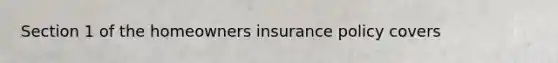 Section 1 of the homeowners insurance policy covers