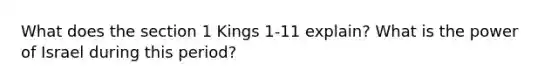 What does the section 1 Kings 1-11 explain? What is the power of Israel during this period?