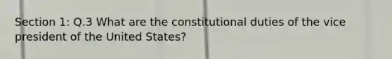 Section 1: Q.3 What are the constitutional duties of the vice president of the United States?