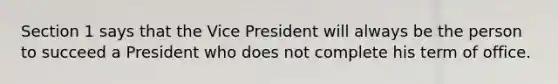 Section 1 says that the Vice President will always be the person to succeed a President who does not complete his term of office.