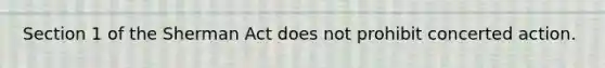 Section 1 of the Sherman Act does not prohibit concerted action.